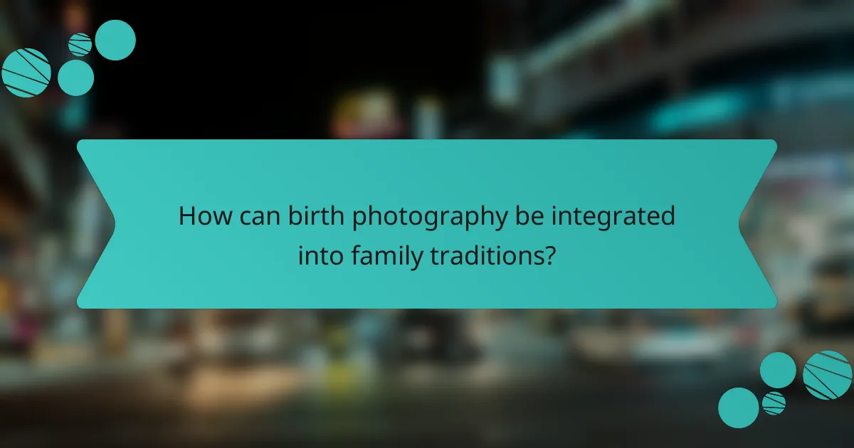How can birth photography be integrated into family traditions?