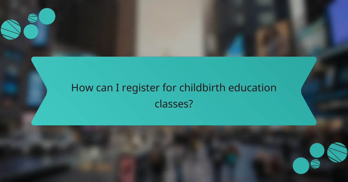 How can I register for childbirth education classes?