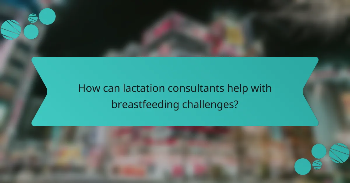 How can lactation consultants help with breastfeeding challenges?