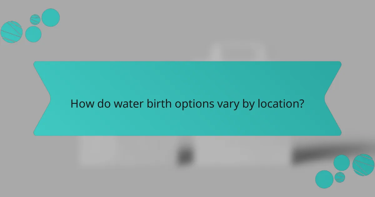 How do water birth options vary by location?