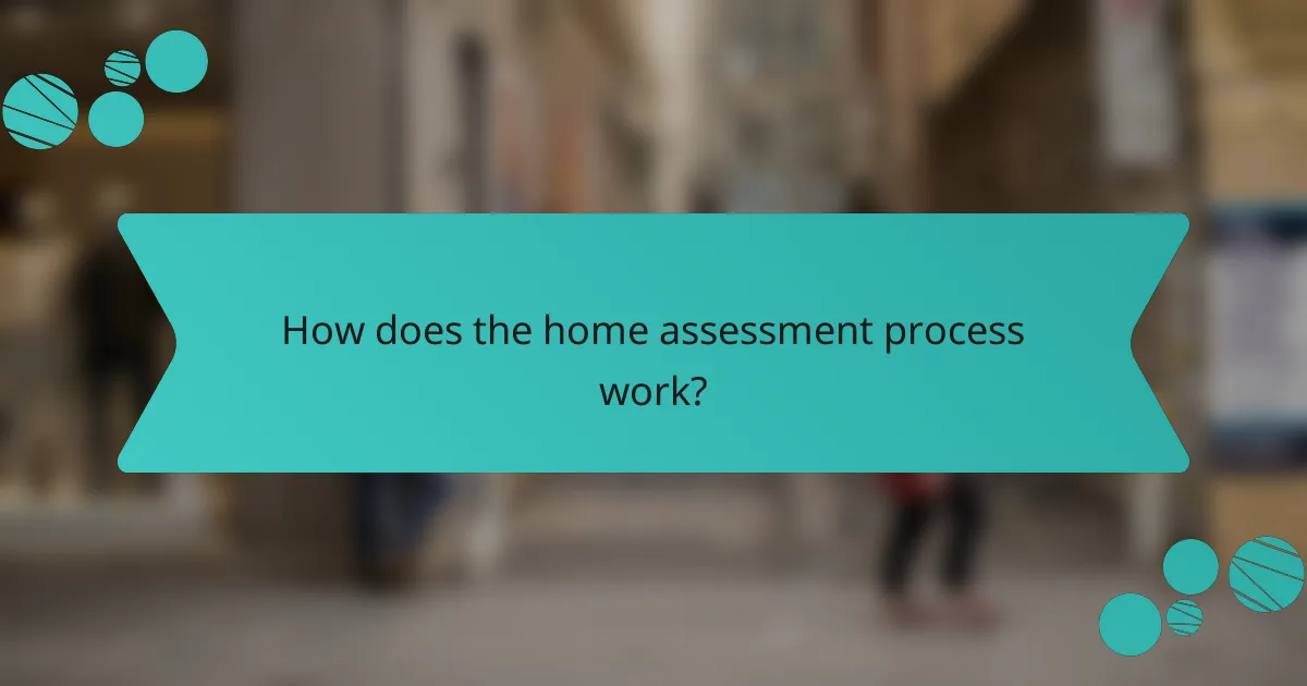 How does the home assessment process work?