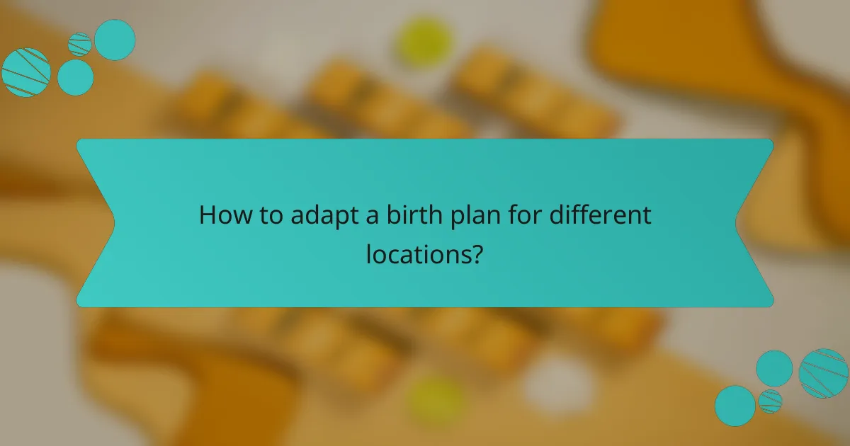 How to adapt a birth plan for different locations?