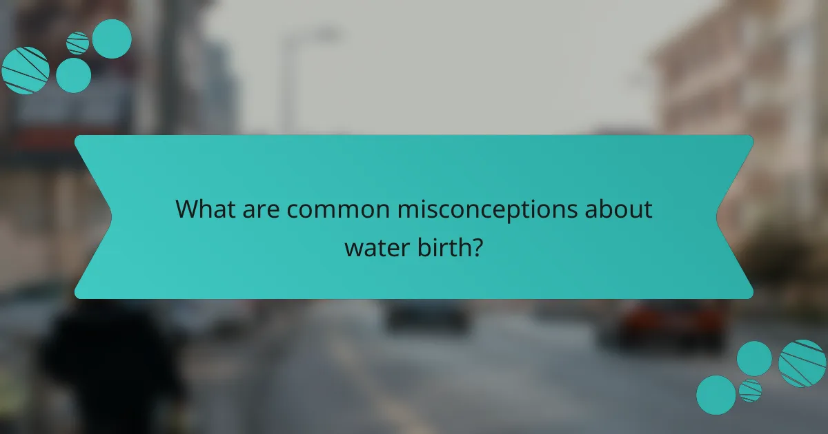 What are common misconceptions about water birth?