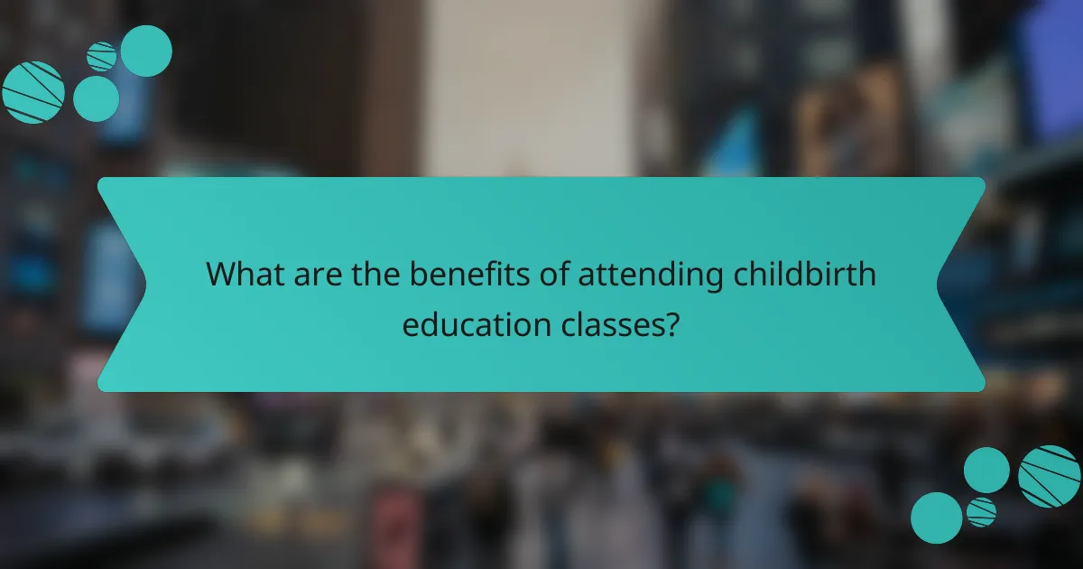 What are the benefits of attending childbirth education classes?