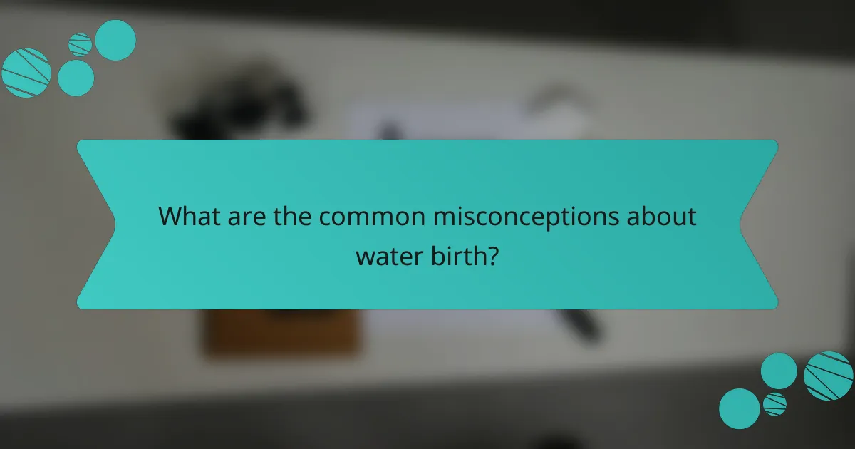 What are the common misconceptions about water birth?