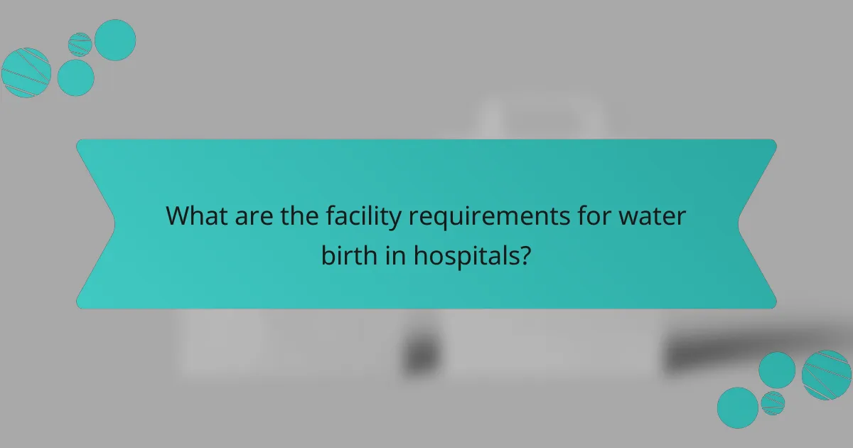 What are the facility requirements for water birth in hospitals?