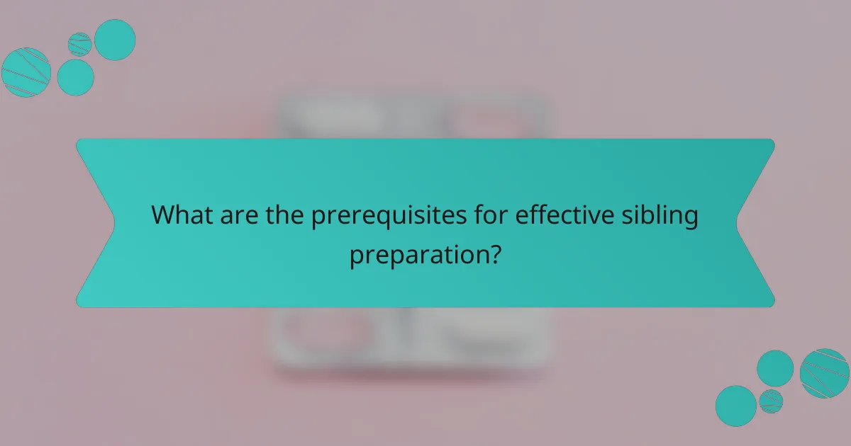 What are the prerequisites for effective sibling preparation?