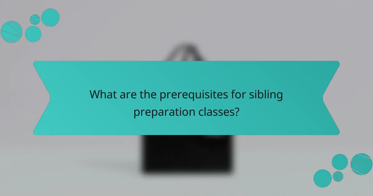 What are the prerequisites for sibling preparation classes?
