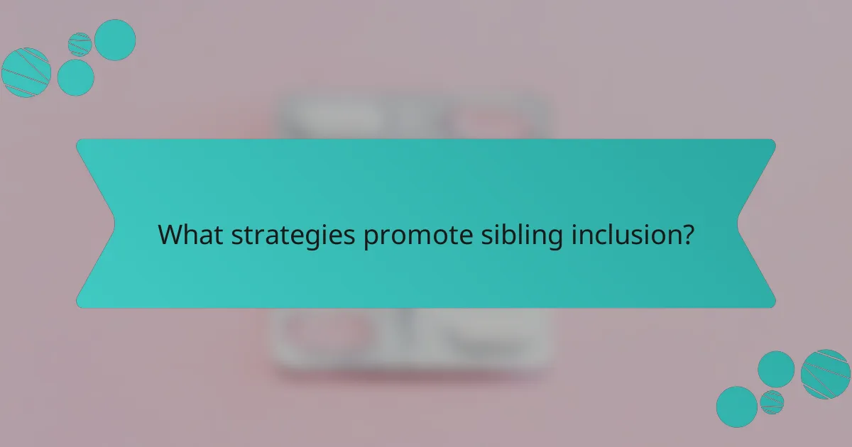 What strategies promote sibling inclusion?
